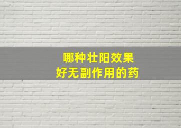 哪种壮阳效果好无副作用的药