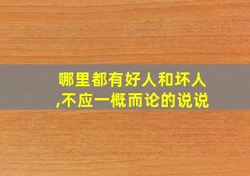 哪里都有好人和坏人,不应一概而论的说说