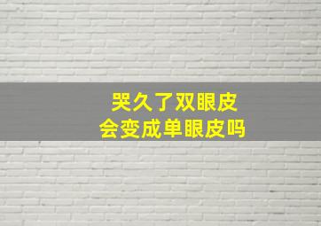 哭久了双眼皮会变成单眼皮吗