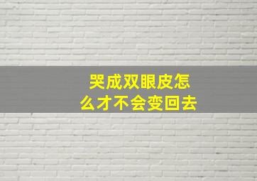 哭成双眼皮怎么才不会变回去