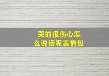 哭的很伤心怎么说话呢表情包