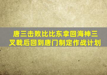 唐三击败比比东拿回海神三叉戟后回到唐门制定作战计划