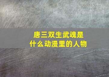 唐三双生武魂是什么动漫里的人物