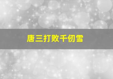 唐三打败千仞雪