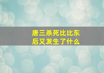 唐三杀死比比东后又发生了什么