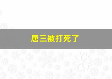 唐三被打死了