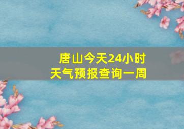 唐山今天24小时天气预报查询一周