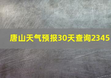 唐山天气预报30天查询2345