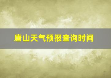 唐山天气预报查询时间