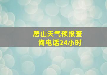 唐山天气预报查询电话24小时