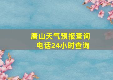 唐山天气预报查询电话24小时查询