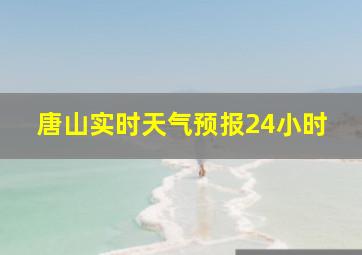 唐山实时天气预报24小时