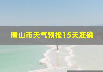 唐山市天气预报15天准确