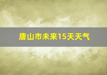 唐山市未来15天天气