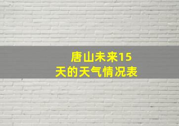 唐山未来15天的天气情况表