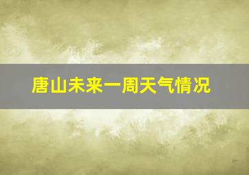 唐山未来一周天气情况