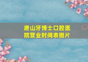 唐山牙博士口腔医院营业时间表图片