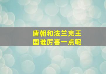 唐朝和法兰克王国谁厉害一点呢