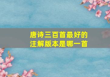 唐诗三百首最好的注解版本是哪一首