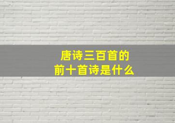 唐诗三百首的前十首诗是什么