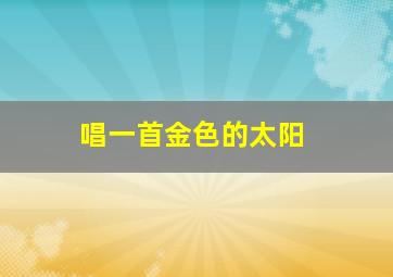 唱一首金色的太阳