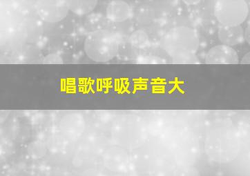 唱歌呼吸声音大