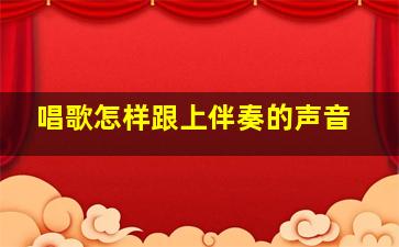 唱歌怎样跟上伴奏的声音