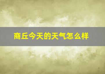 商丘今天的天气怎么样