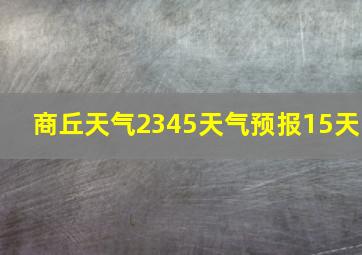 商丘天气2345天气预报15天