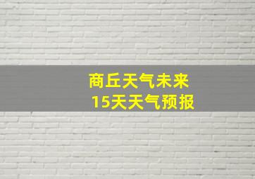 商丘天气未来15天天气预报