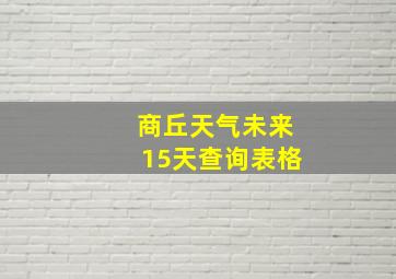 商丘天气未来15天查询表格