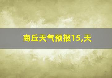 商丘天气预报15,天