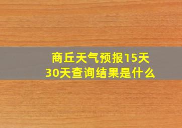 商丘天气预报15天30天查询结果是什么