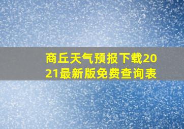 商丘天气预报下载2021最新版免费查询表