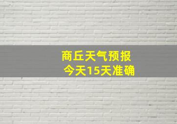 商丘天气预报今天15天准确