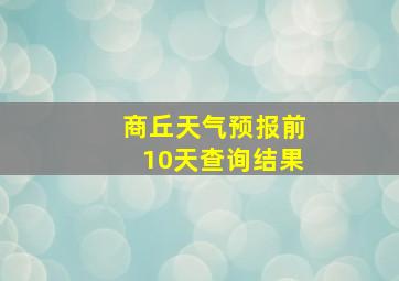 商丘天气预报前10天查询结果