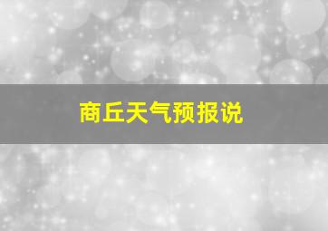 商丘天气预报说