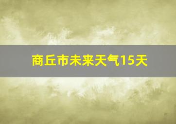 商丘市未来天气15天