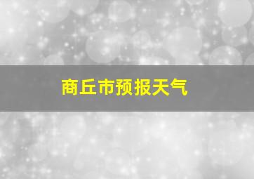 商丘市预报天气