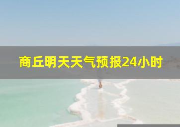 商丘明天天气预报24小时