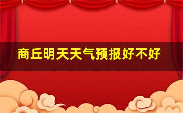 商丘明天天气预报好不好