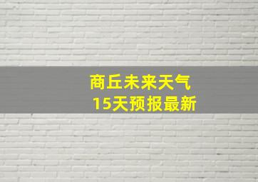 商丘未来天气15天预报最新