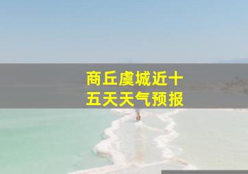 商丘虞城近十五天天气预报