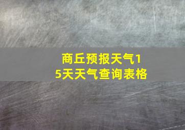 商丘预报天气15天天气查询表格