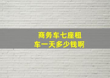 商务车七座租车一天多少钱啊