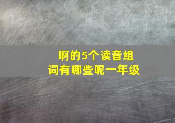 啊的5个读音组词有哪些呢一年级