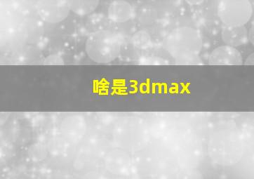 啥是3dmax