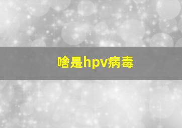 啥是hpv病毒