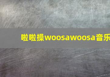 啦啦操woosawoosa音乐