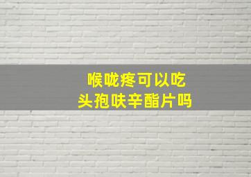 喉咙疼可以吃头孢呋辛酯片吗